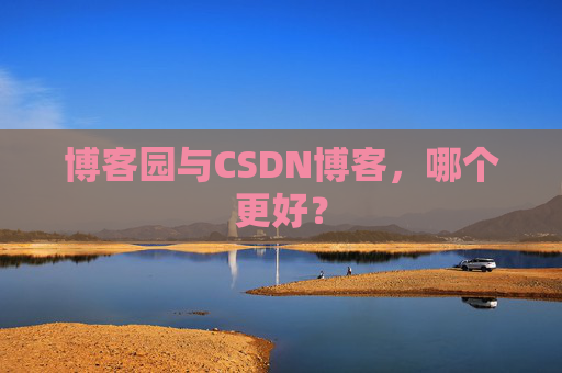 博客园与CSDN博客，哪个更好？
